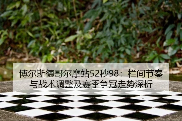 博尔斯德哥尔摩站52秒98：栏间节奏与战术调整及赛季争冠走势深析