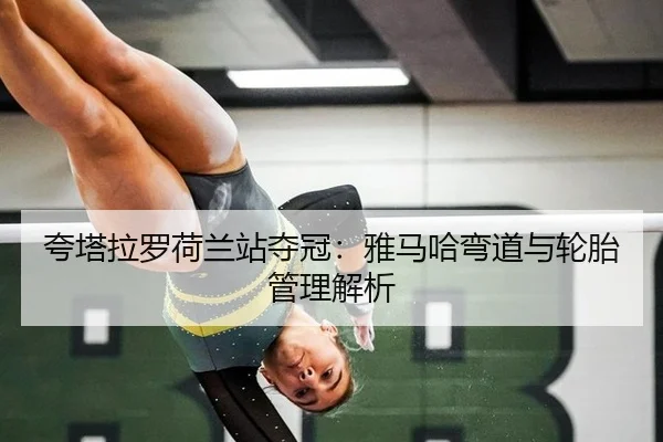 夸塔拉罗荷兰站夺冠：雅马哈弯道与轮胎管理解析
