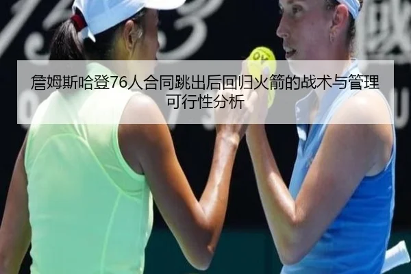 詹姆斯哈登76人合同跳出后回归火箭的战术与管理可行性分析