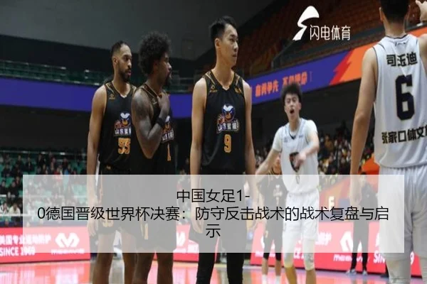 中国女足1-0德国晋级世界杯决赛：防守反击战术的战术复盘与启示