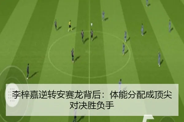 李梓嘉逆转安赛龙背后：体能分配成顶尖对决胜负手