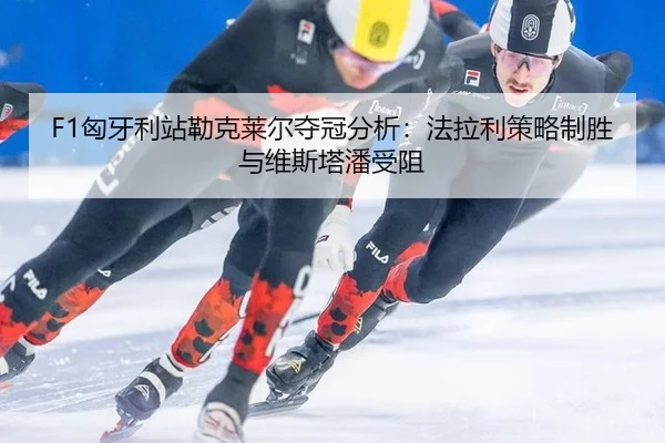 F1匈牙利站勒克莱尔夺冠分析：法拉利策略制胜与维斯塔潘受阻